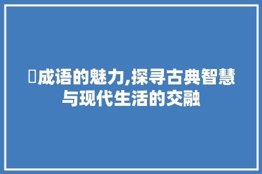 菫成语的魅力,探寻古典智慧与现代生活的交融
