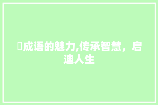 蕡成语的魅力,传承智慧，启迪人生