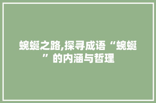 蜿蜒之路,探寻成语“蜿蜒”的内涵与哲理