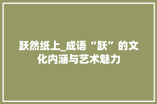 跃然纸上_成语“跃”的文化内涵与艺术魅力