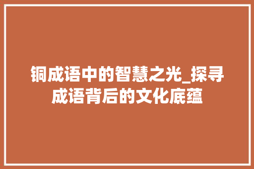 铜成语中的智慧之光_探寻成语背后的文化底蕴