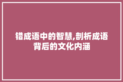 错成语中的智慧,剖析成语背后的文化内涵
