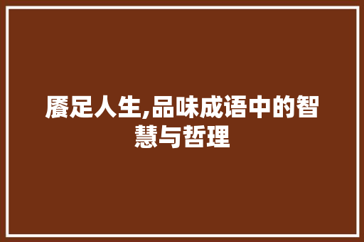 餍足人生,品味成语中的智慧与哲理