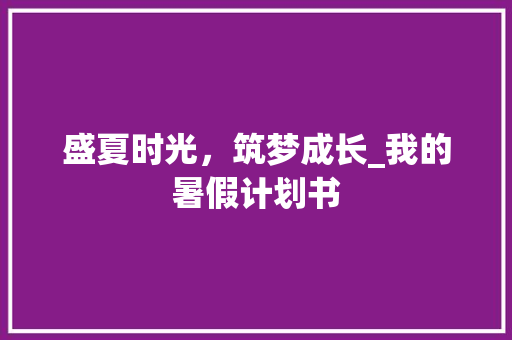 盛夏时光，筑梦成长_我的暑假计划书