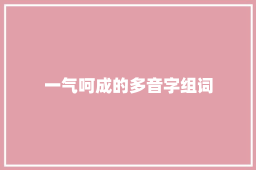 一气呵成的多音字组词