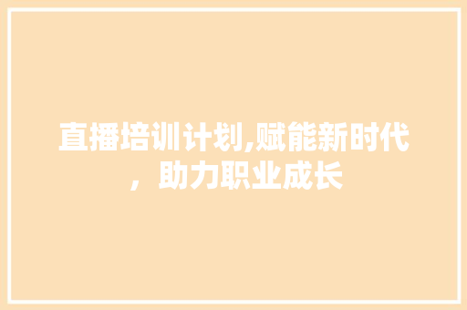 直播培训计划,赋能新时代，助力职业成长