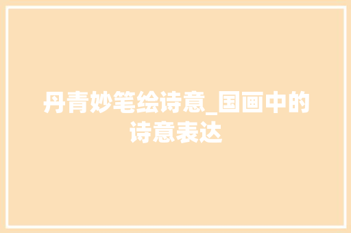 丹青妙笔绘诗意_国画中的诗意表达