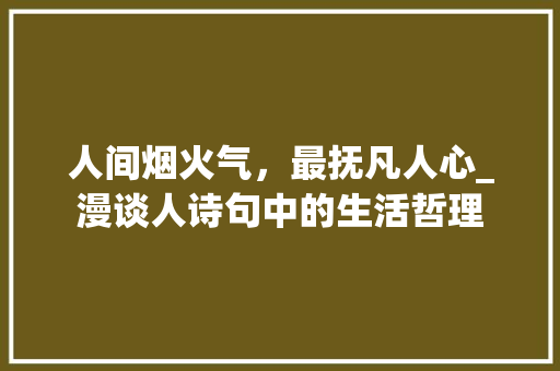 人间烟火气，最抚凡人心_漫谈人诗句中的生活哲理
