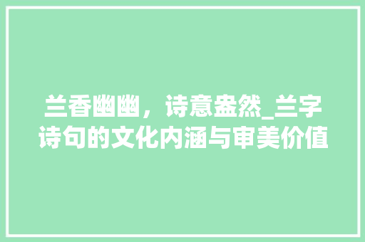 兰香幽幽，诗意盎然_兰字诗句的文化内涵与审美价值 生活随笔