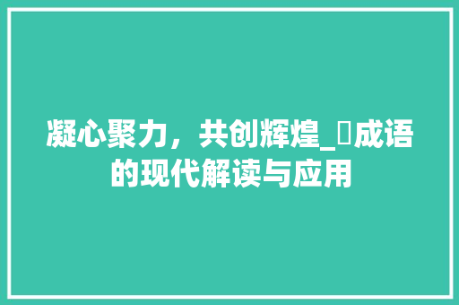 凝心聚力，共创辉煌_凎成语的现代解读与应用