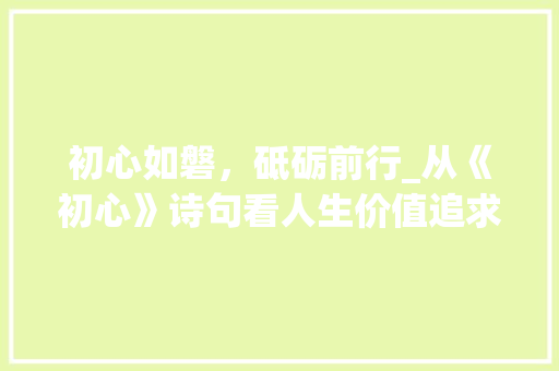 初心如磐，砥砺前行_从《初心》诗句看人生价值追求