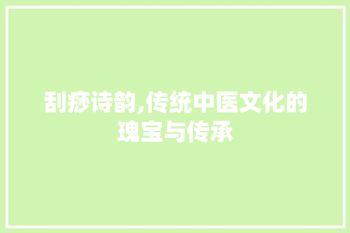 刮痧诗韵,传统中医文化的瑰宝与传承