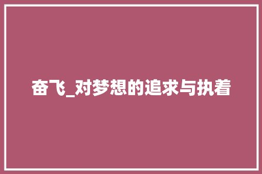 奋飞_对梦想的追求与执着 商业文稿