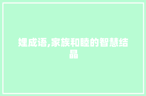 娌成语,家族和睦的智慧结晶