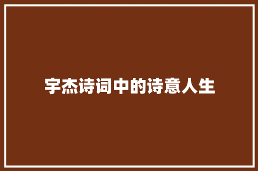 宇杰诗词中的诗意人生