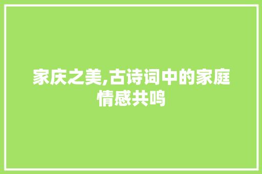 家庆之美,古诗词中的家庭情感共鸣