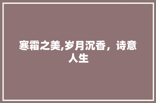 寒霜之美,岁月沉香，诗意人生