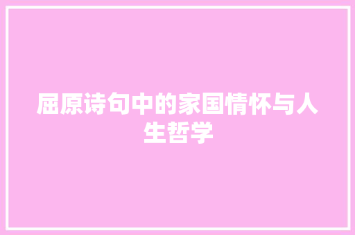 屈原诗句中的家国情怀与人生哲学 工作类
