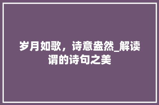 岁月如歌，诗意盎然_解读谓的诗句之美
