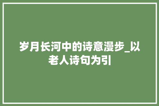 岁月长河中的诗意漫步_以老人诗句为引