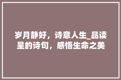 岁月静好，诗意人生_品读呈的诗句，感悟生命之美
