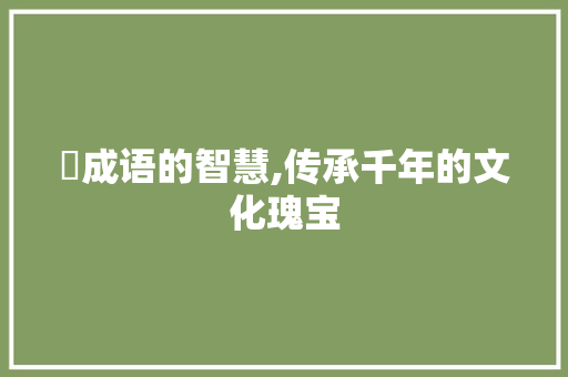 岞成语的智慧,传承千年的文化瑰宝