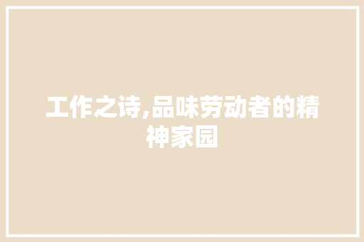 工作之诗,品味劳动者的精神家园 工作总结
