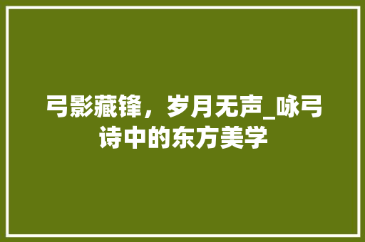 弓影藏锋，岁月无声_咏弓诗中的东方美学