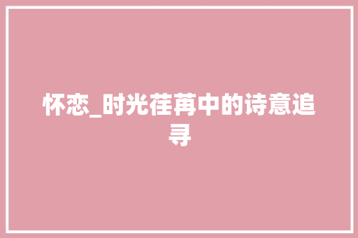 怀恋_时光荏苒中的诗意追寻