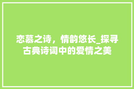 恋慕之诗，情韵悠长_探寻古典诗词中的爱情之美