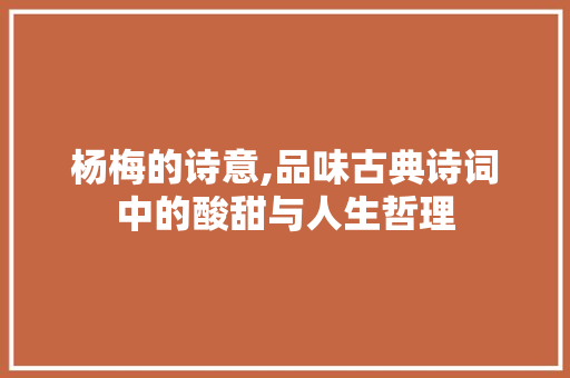 杨梅的诗意,品味古典诗词中的酸甜与人生哲理