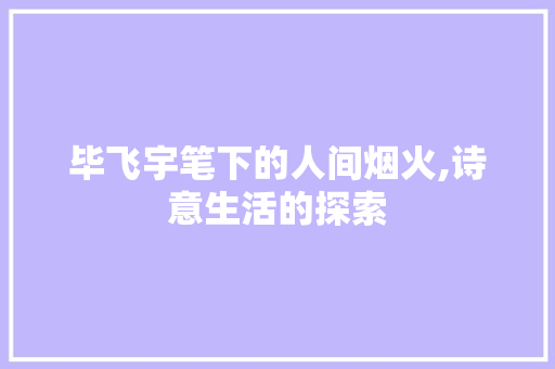 毕飞宇笔下的人间烟火,诗意生活的探索 采访稿