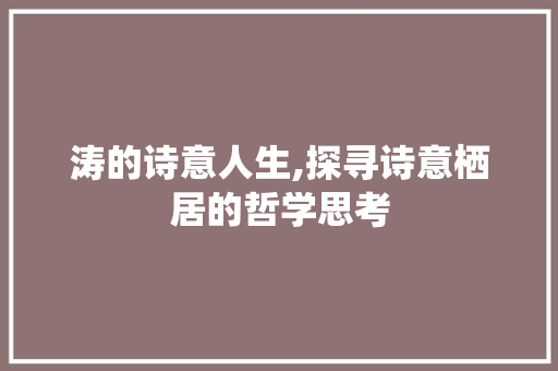 涛的诗意人生,探寻诗意栖居的哲学思考