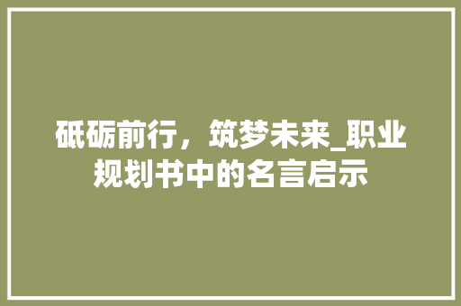 砥砺前行，筑梦未来_职业规划书中的名言启示 商业文稿
