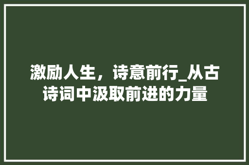 激励人生，诗意前行_从古诗词中汲取前进的力量