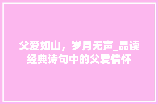 父爱如山，岁月无声_品读经典诗句中的父爱情怀 工作类
