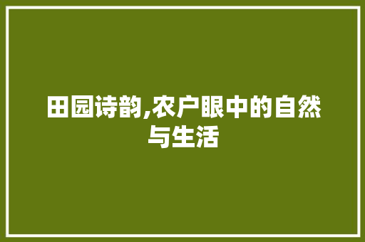 田园诗韵,农户眼中的自然与生活