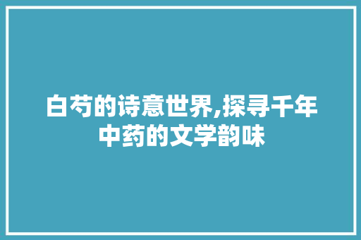 白芍的诗意世界,探寻千年中药的文学韵味