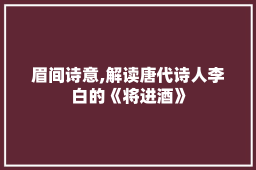 眉间诗意,解读唐代诗人李白的《将进酒》