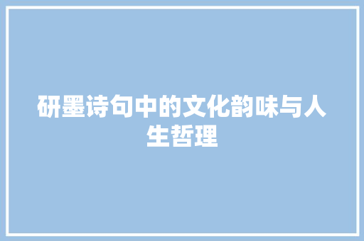 研墨诗句中的文化韵味与人生哲理