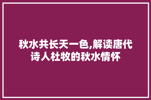 秋水共长天一色,解读唐代诗人杜牧的秋水情怀