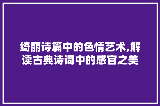 绮丽诗篇中的色情艺术,解读古典诗词中的感官之美