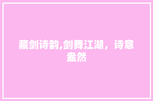 藏剑诗韵,剑舞江湖，诗意盎然