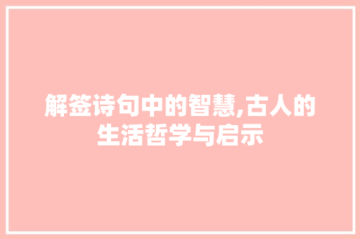 解签诗句中的智慧,古人的生活哲学与启示