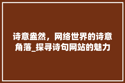 诗意盎然，网络世界的诗意角落_探寻诗句网站的魅力 生活随笔