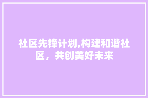 社区先锋计划,构建和谐社区，共创美好未来