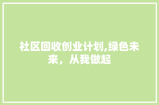 社区回收创业计划,绿色未来，从我做起
