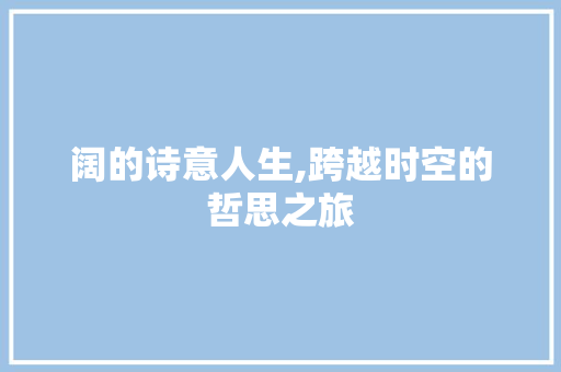 阔的诗意人生,跨越时空的哲思之旅