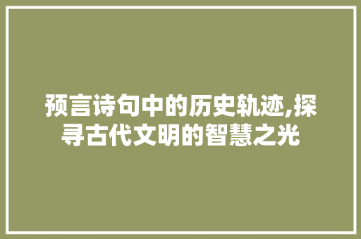 预言诗句中的历史轨迹,探寻古代文明的智慧之光