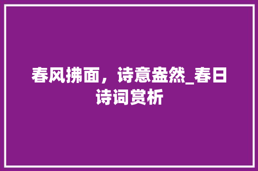 春风拂面，诗意盎然_春日诗词赏析